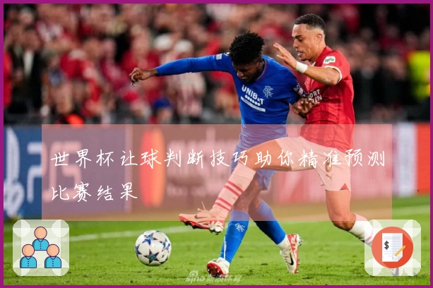 世界杯让球判断技巧助你精准预测比赛结果