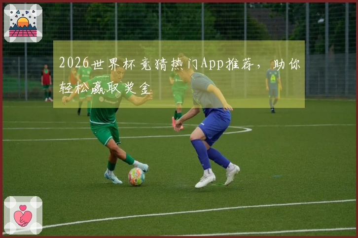 2026世界杯竞猜热门App推荐，助你轻松赢取奖金