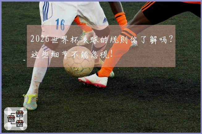 2026世界杯滚球的规则你了解吗？这些细节不能忽视！