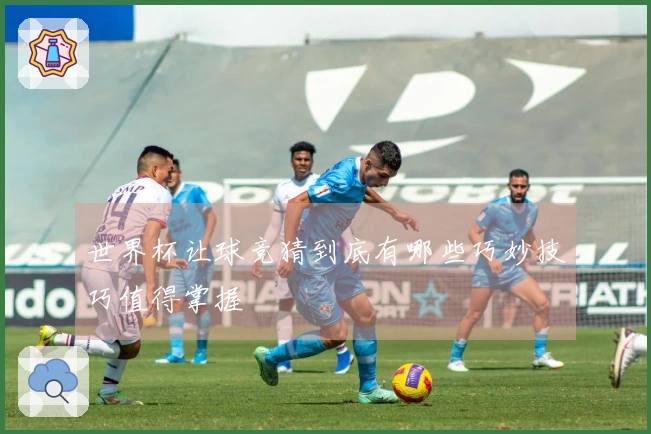 世界杯让球竞猜到底有哪些巧妙技巧值得掌握
