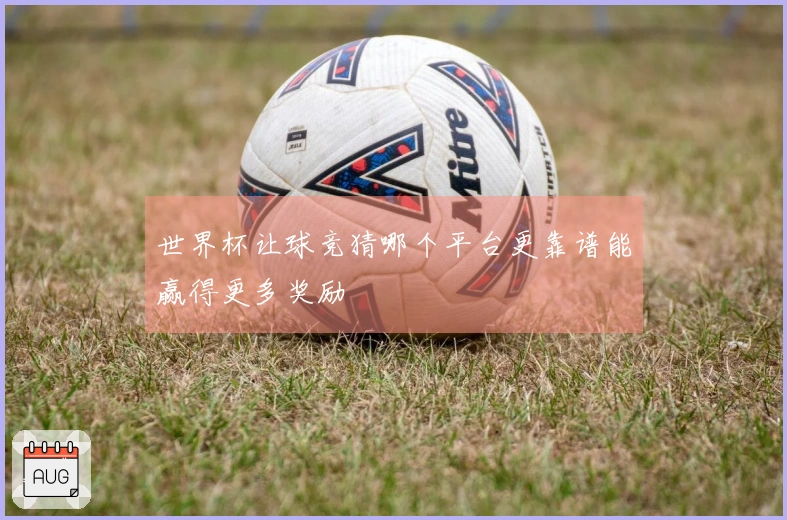 世界杯让球竞猜哪个平台更靠谱能赢得更多奖励