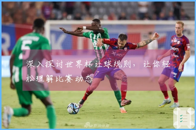 深入探讨世界杯让球规则，让你轻松理解比赛动态