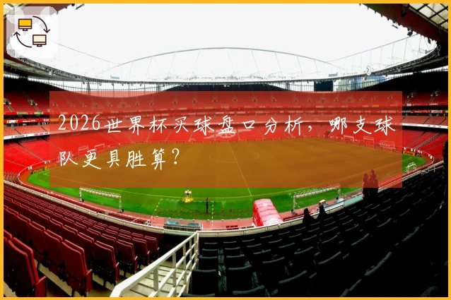 2026世界杯买球盘口分析,哪支球队更具胜算?