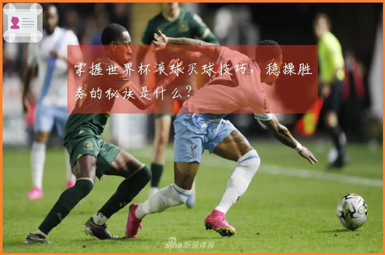 掌握世界杯滚球买球技巧，稳操胜券的秘诀是什么？