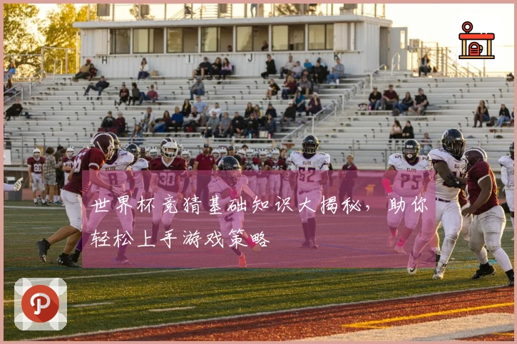 世界杯竞猜基础知识大揭秘，助你轻松上手游戏策略