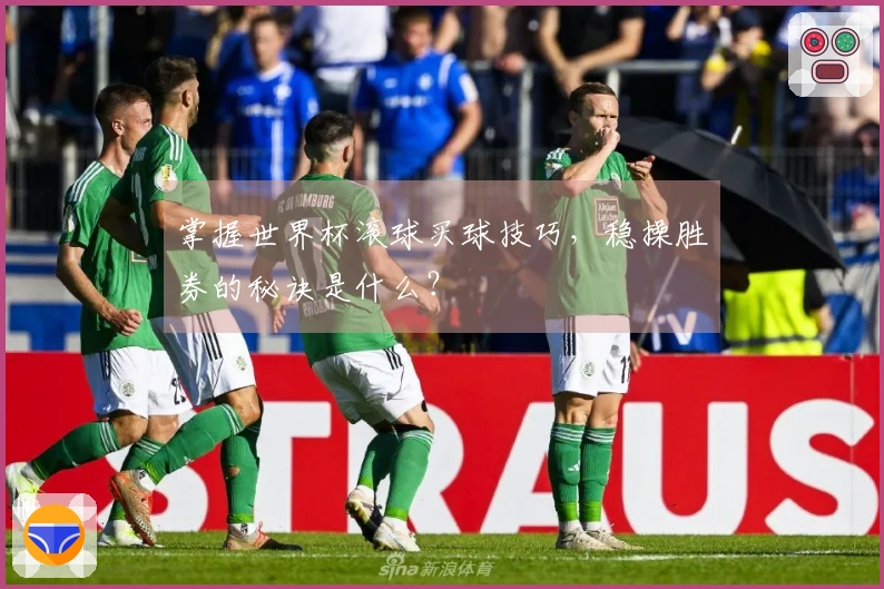 掌握世界杯滚球买球技巧，稳操胜券的秘诀是什么？