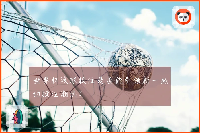 世界杯滚球投注是否能引领新一轮的投注潮流？