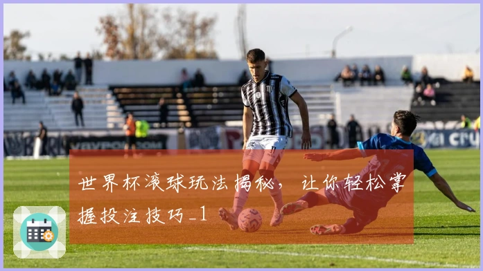 世界杯滚球玩法揭秘，让你轻松掌握投注技巧_1