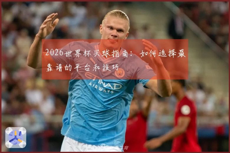 2026世界杯买球指南：如何选择最靠谱的平台和技巧