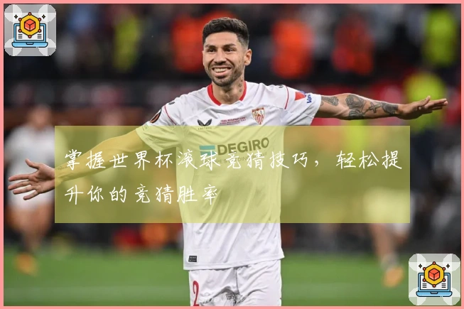 掌握世界杯滚球竞猜技巧，轻松提升你的竞猜胜率