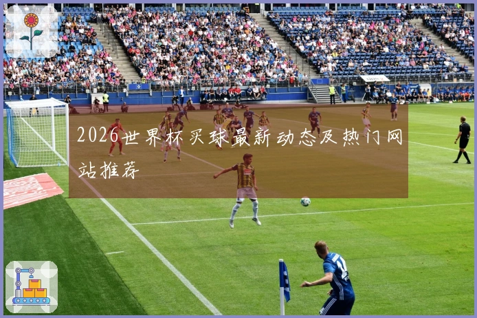 2026世界杯买球最新动态及热门网站推荐