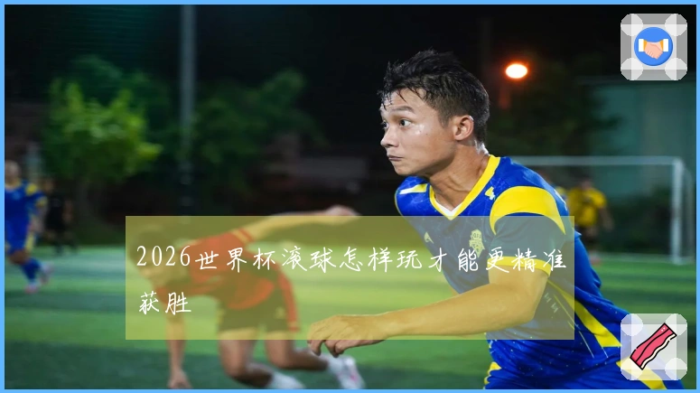 2026世界杯滚球怎样玩才能更精准获胜
