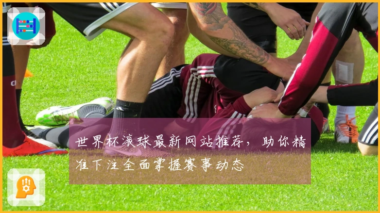世界杯滚球最新网站推荐，助你精准下注全面掌握赛事动态