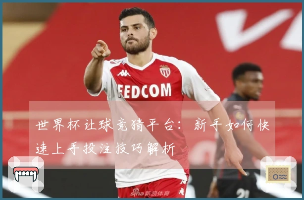 世界杯让球竞猜平台：新手如何快速上手投注技巧解析
