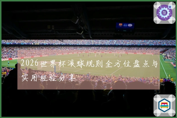 2026世界杯滚球规则全方位盘点与实用经验分享