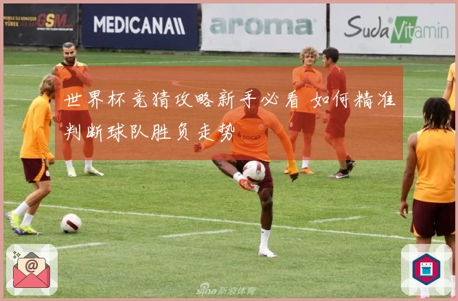 世界杯竞猜攻略新手必看 如何精准判断球队胜负走势