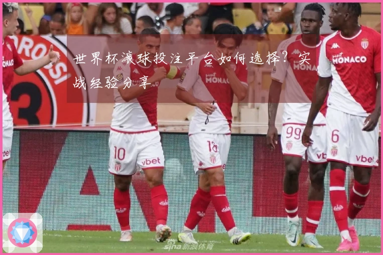 世界杯滚球投注平台如何选择？实战经验分享