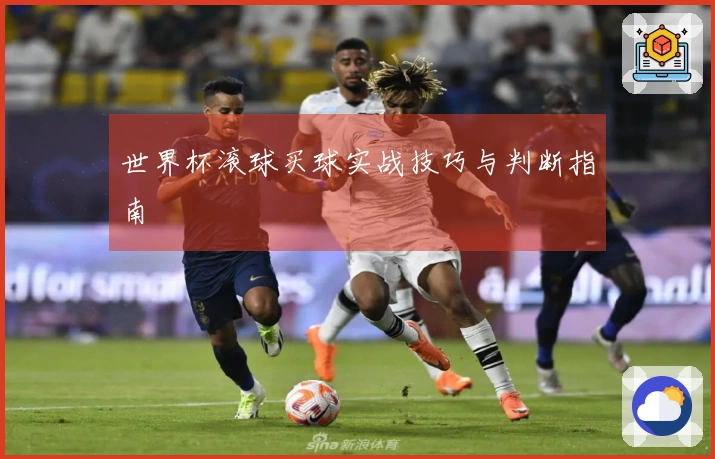 世界杯滚球买球实战技巧与判断指南