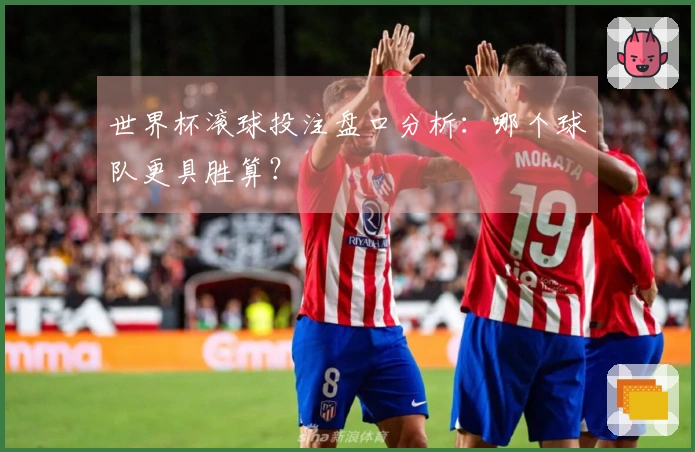 世界杯滚球投注盘口分析：哪个球队更具胜算？