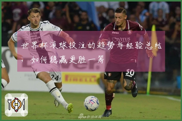 世界杯滚球投注的趋势与经验总结，如何稳赢更胜一筹