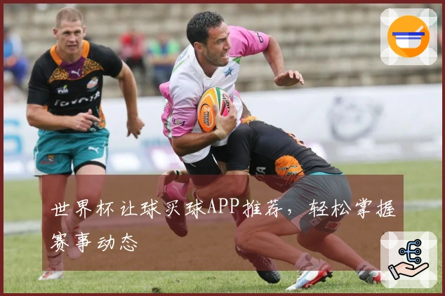 世界杯让球买球APP推荐，轻松掌握赛事动态