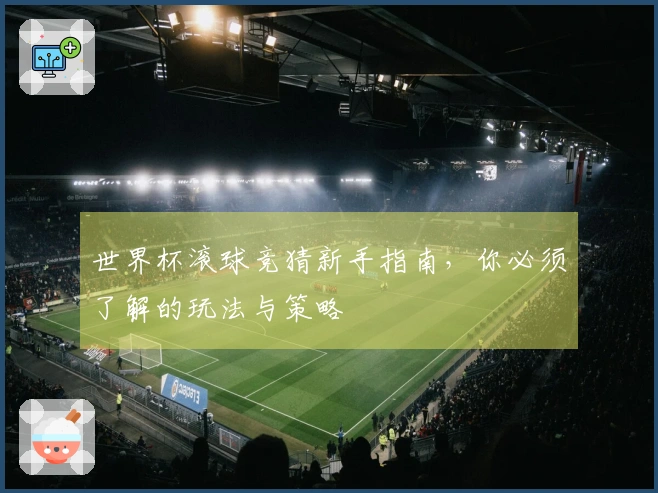 世界杯滚球竞猜新手指南，你必须了解的玩法与策略