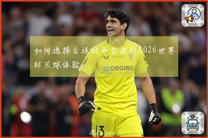 如何选择合适的平台进行2026世界杯买球体验