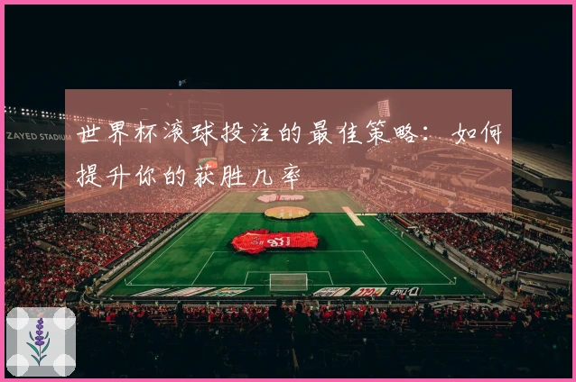 世界杯滚球投注的最佳策略：如何提升你的获胜几率